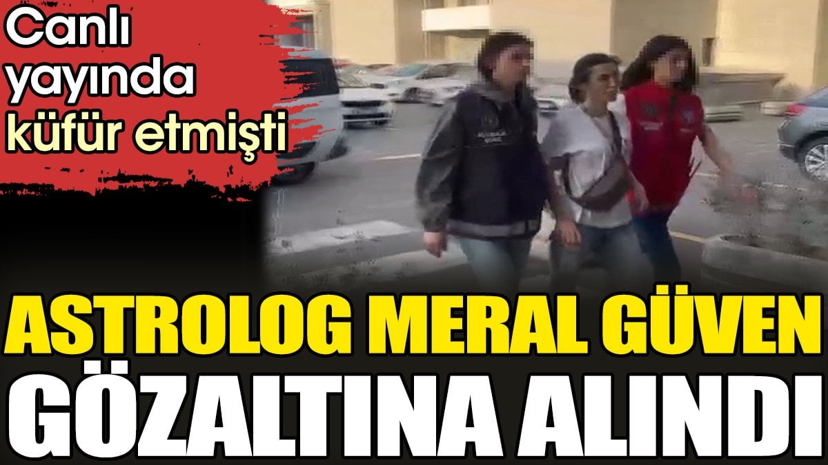 Astrolog Meral Güven gözaltına alındı. Canlı yayında küfür etmişti