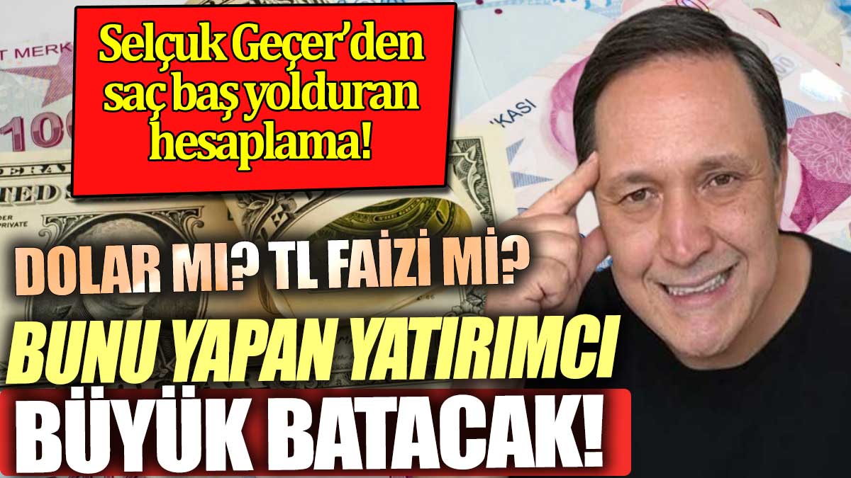 Bunu yapan büyük kaybedecek. Selçuk Geçer'den saç baş yolduran Dolar mı faiz mi hesabı