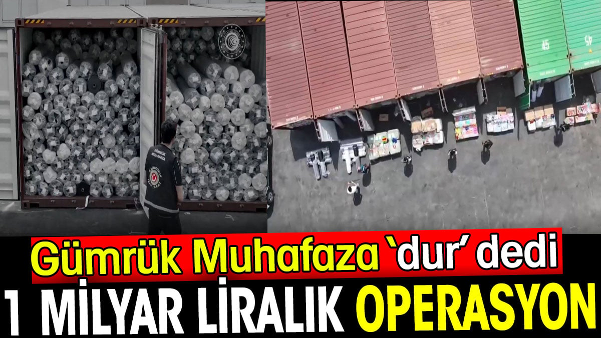 1 milyar liralık operasyon. Gümrük Muhafaza ‘dur’ dedi