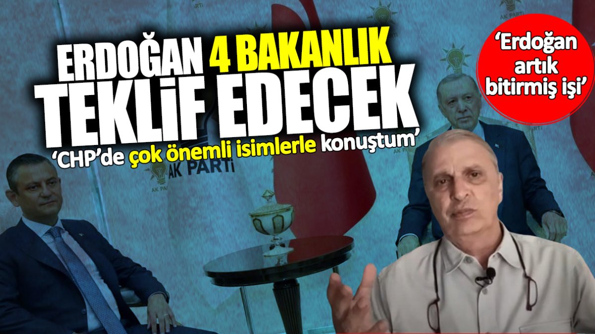 Can Ataklı ‘CHP’de çok önemli isimlerle konuştum’ dedi: Erdoğan 4 bakanlık teklif edecek