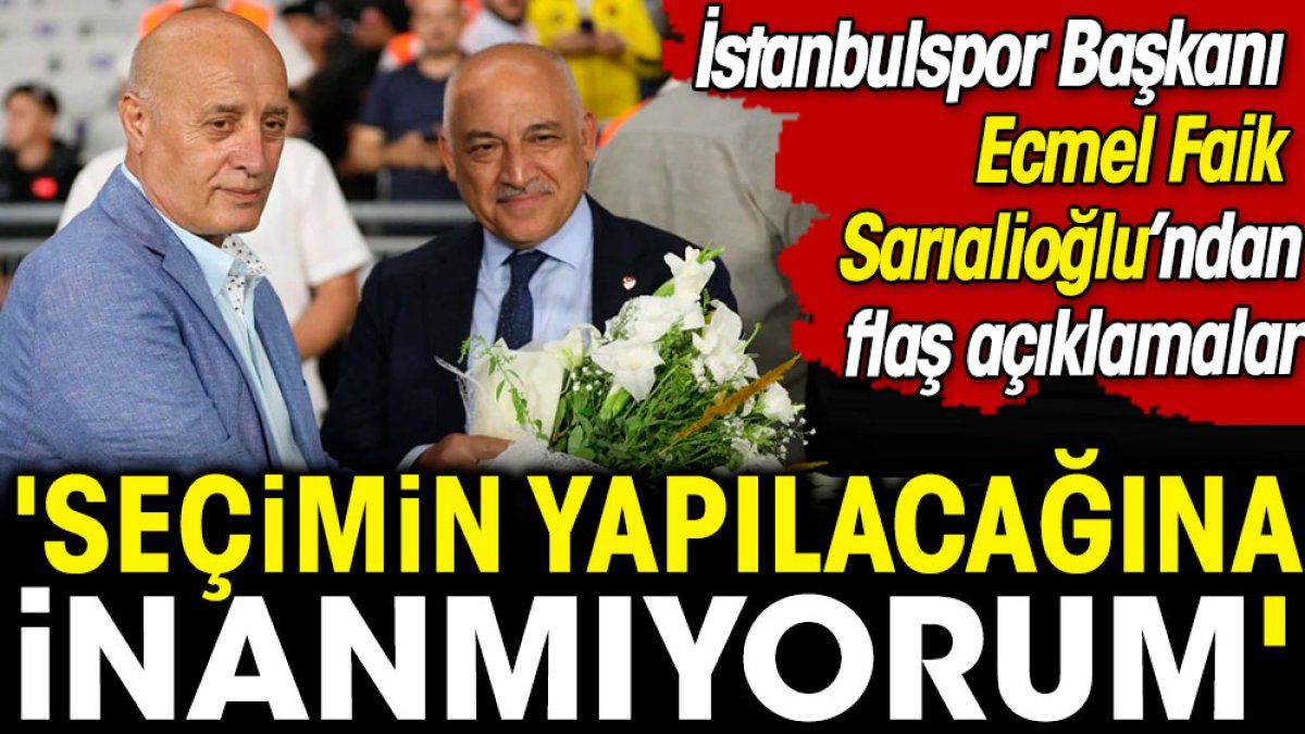 Ecmel Faik Sarıalioğlu'ndan TFF seçimi açıklaması: Yapılacağına inanmıyorum