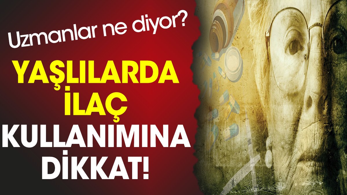 Yaşlılarda ilaç kullanımına dikkat! Uzmanlar ne diyor?