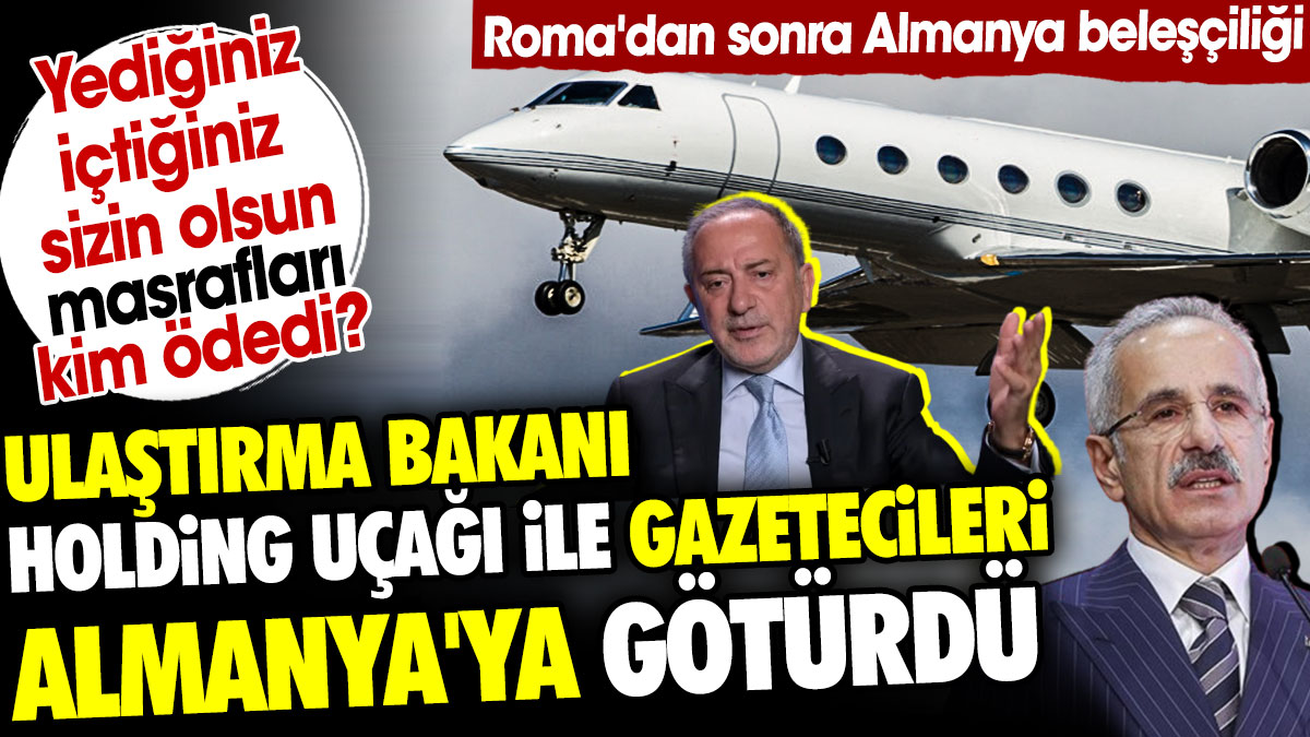 Ulaştırma Bakanı holding uçağı ile gazetecileri Almanya'ya götürdü. Yediğiniz içtiğiniz sizin olsun masrafları kim ödedi