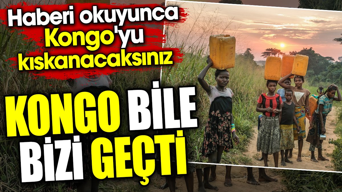 Kongo bile bizi geçti. Haberi okuyunca Kongo'yu kıskanacaksınız