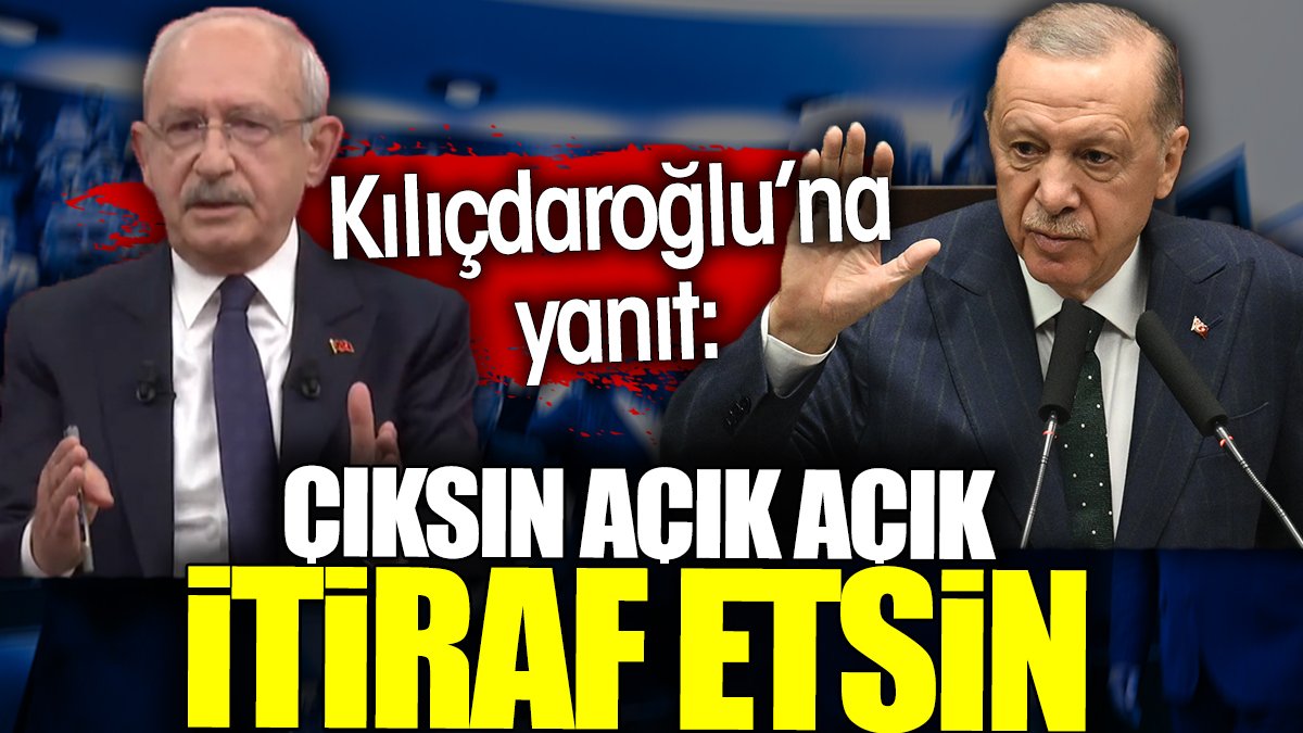 Erdoğan'dan Kılıçdaroğlu'na yanıt: Çıksın açık açık itiraf etsin