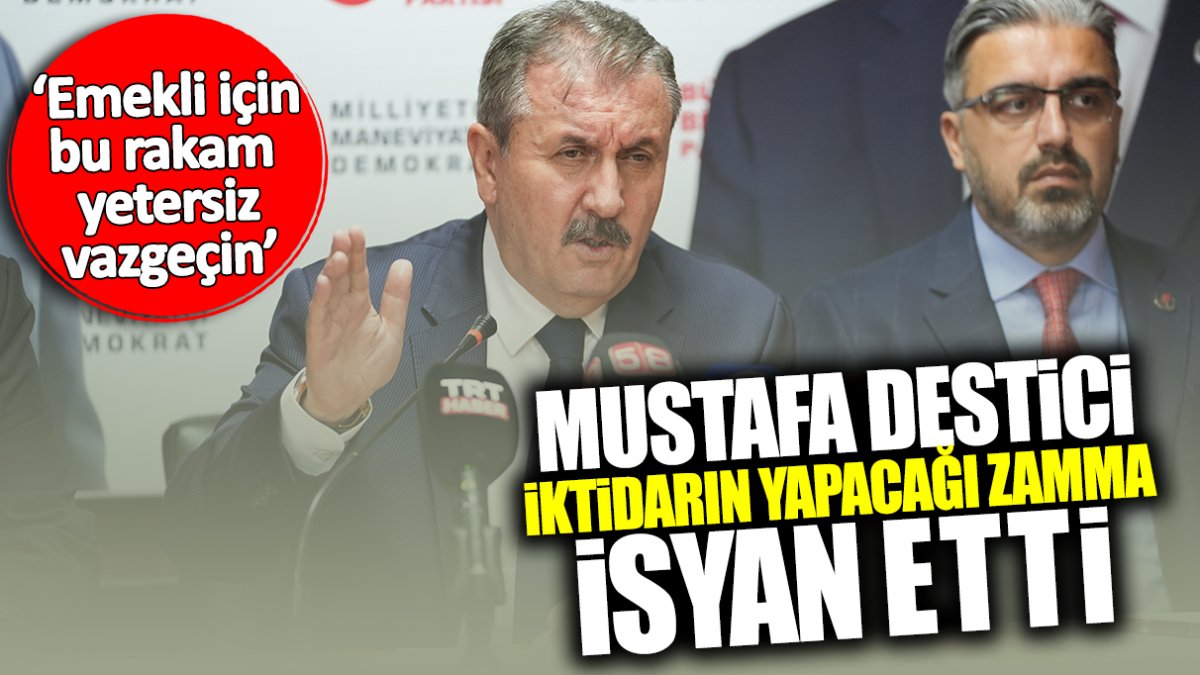 Mustafa Destici iktidarın yapacağı zamma isyan etti: Emekli için bu rakam yetersiz