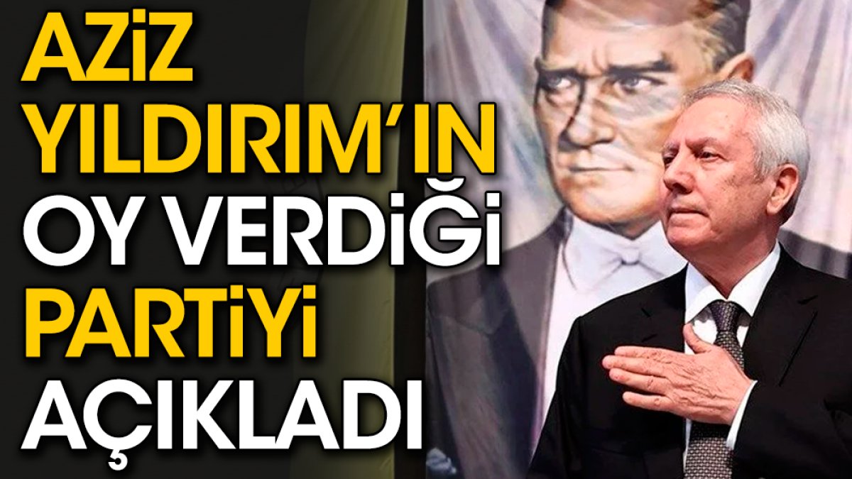 Aziz Yıldırım'ın oy verdiği partiyi açıkladı