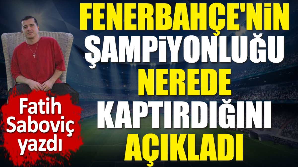 Fenerbahçe'nin şampiyonluğu nerede kaptırdığını açıkladı