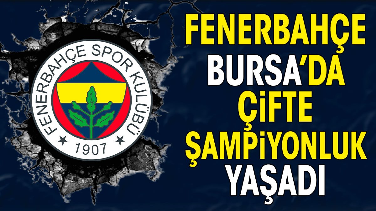 Fenerbahçe Bursa'da çifte şampiyon oldu. Tüm kupaları topladı