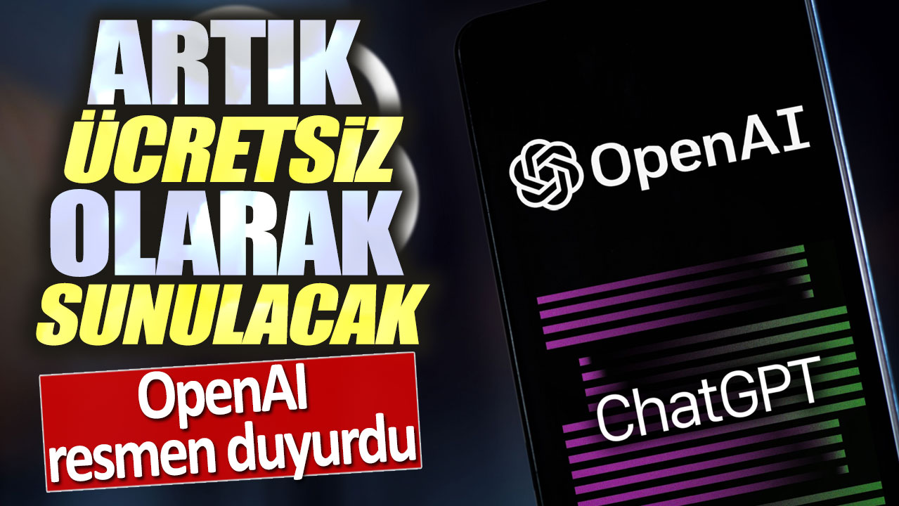 OpenAI resmen duyurdu: Artık ücretsiz olarak sunulacak