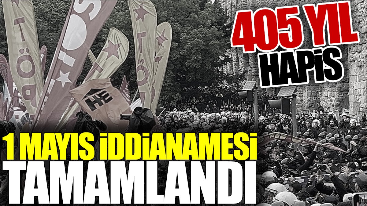 1 Mayıs iddianamesi tamamlandı. 405 yıl hapis talebi