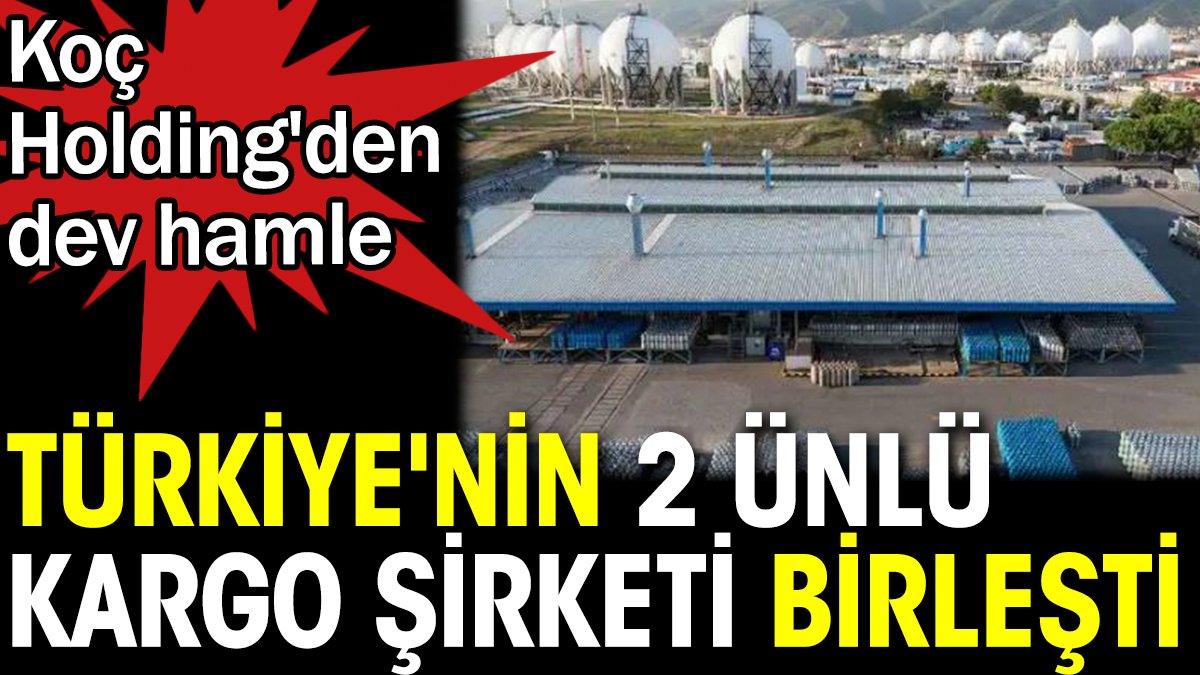 Türkiye'nin 2 ünlü kargo şirketi birleşti. Koç Holding'den dev hamle