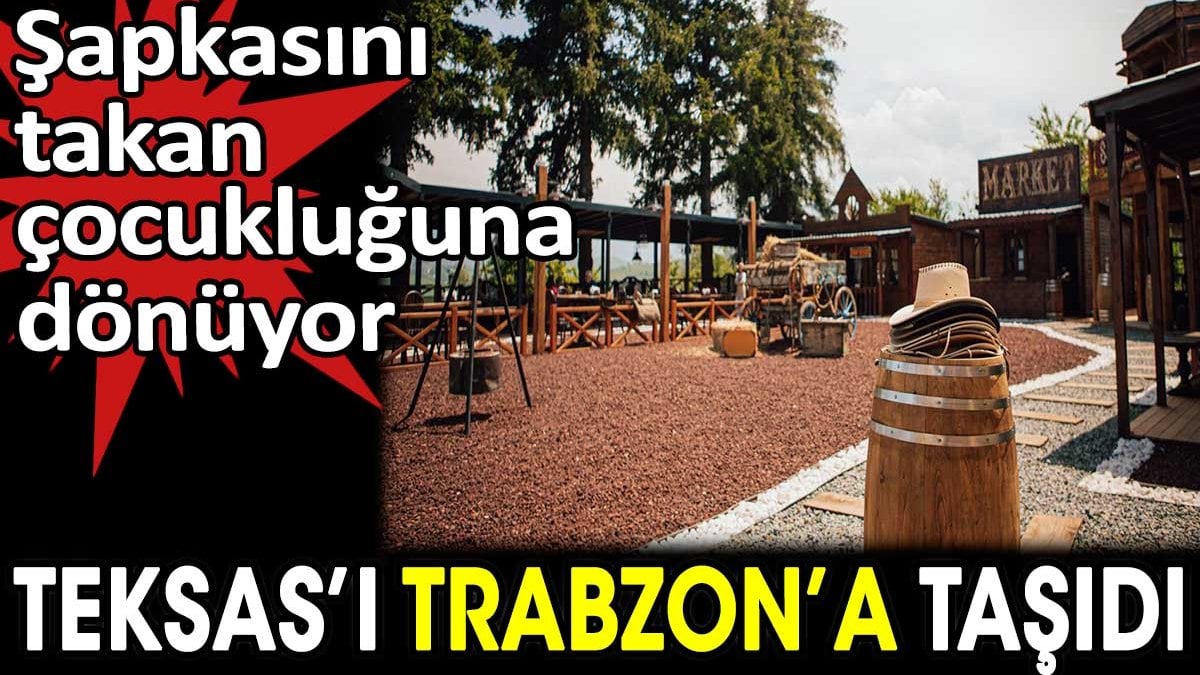 Teksas'ı Trabzon'a taşıdı. Şapkasını takan çocukluğuna dönüyor