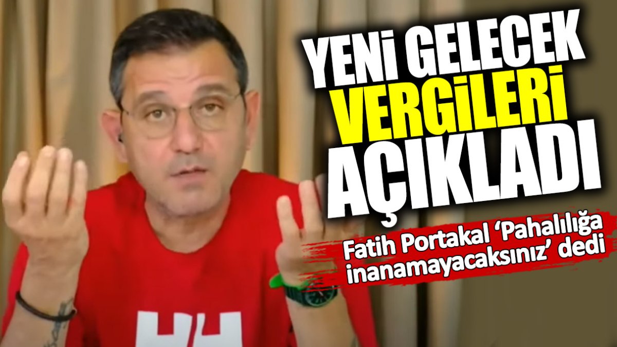 Fatih Portakal ‘Pahalılığa inanamayacaksınız’ dedi! Yeni gelecek vergileri açıkladı