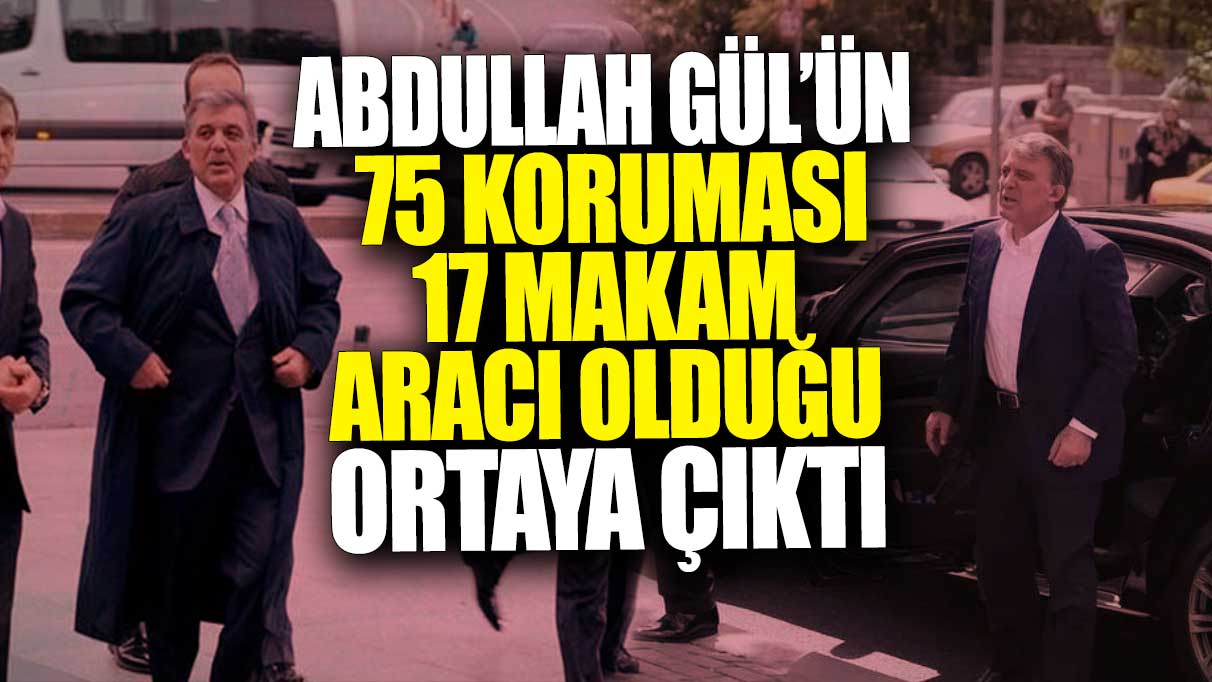 Abdullah Gül'ün 75 koruması 17 makam aracı olduğu ortaya çıktı