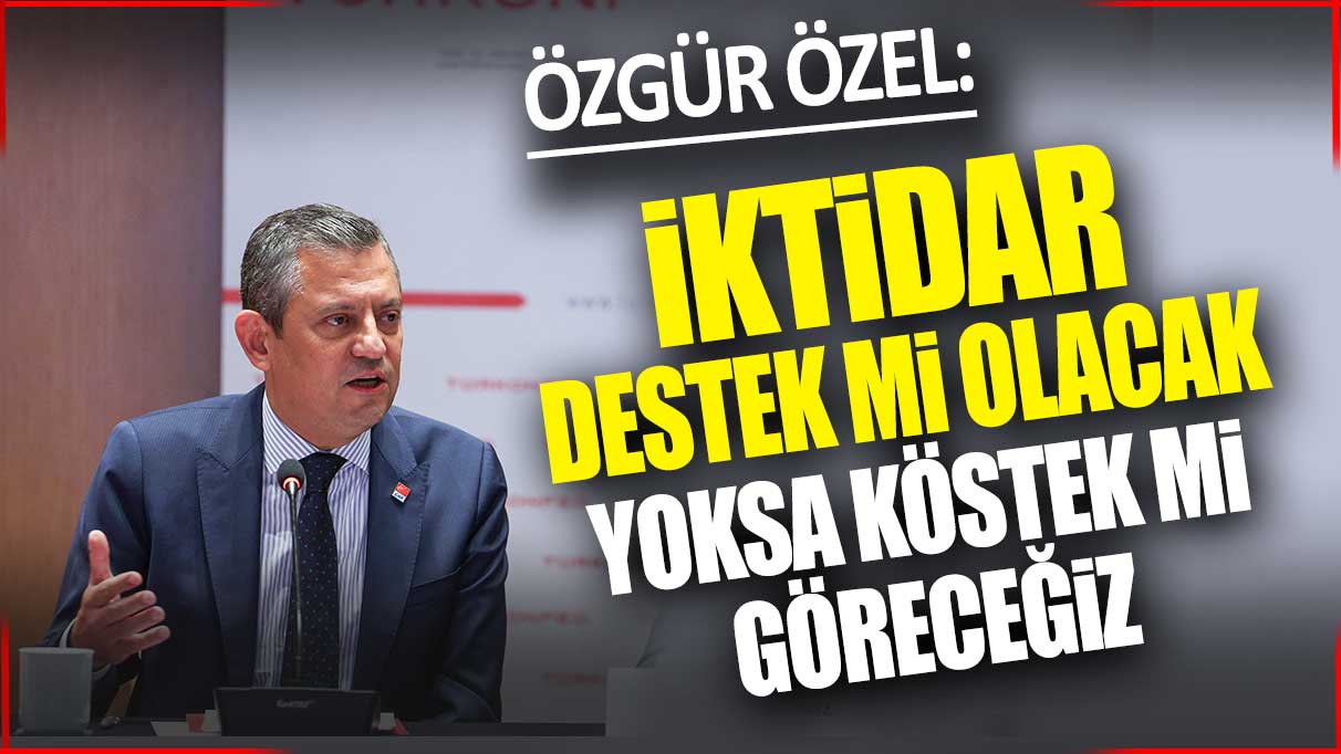 Özgür Özel: İktidar destek mi olacak yoksa köstek mi göreceğiz