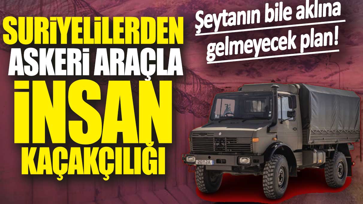 Suriyelilerden askeri araçla insan kaçakçılığı. Şeytanın aklına gelmeyecek plan