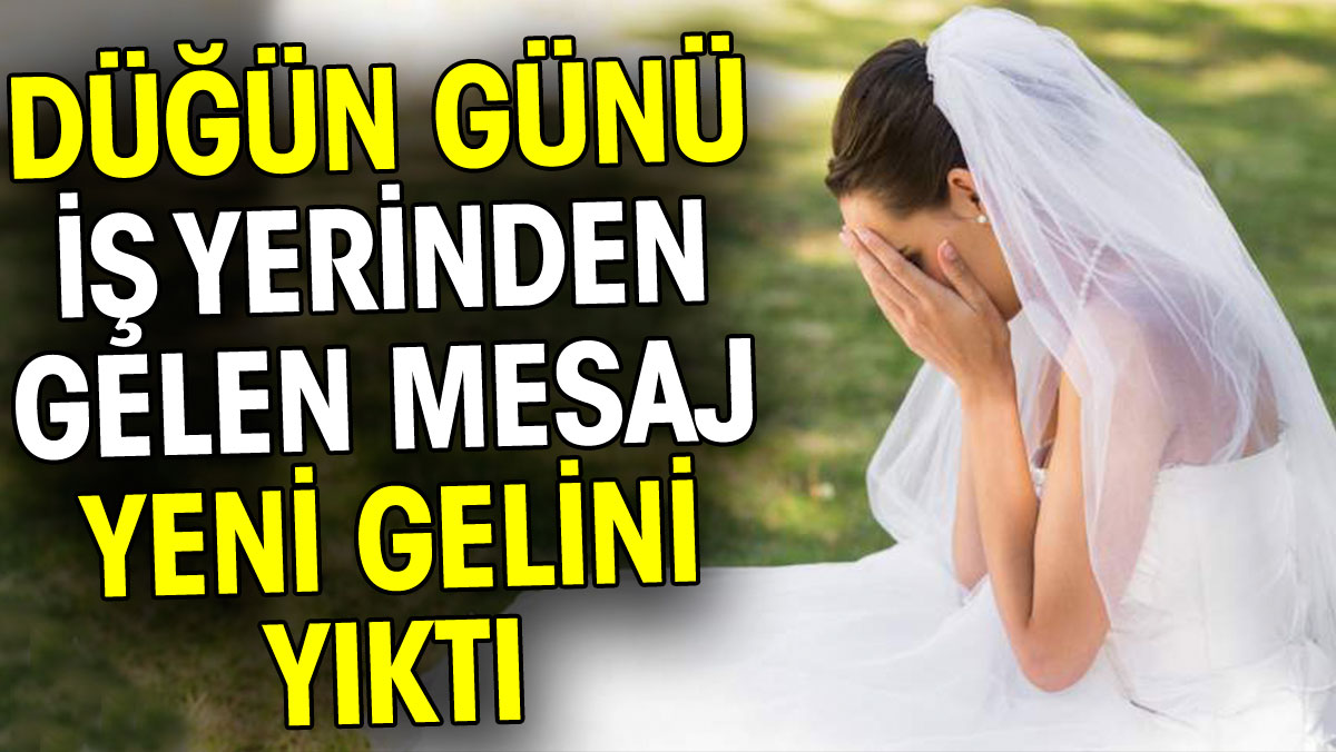 Düğün günü iş yerinden gelen mesaj yeni gelini yıktı