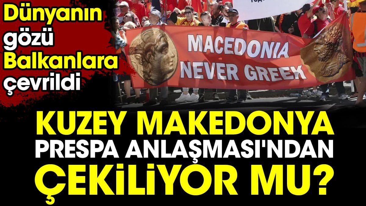 Dünyanın gözünü Balkanlara çeviren gelişme. Kuzey Makedonya, Prespa Anlaşması'ndan çekilecek mi