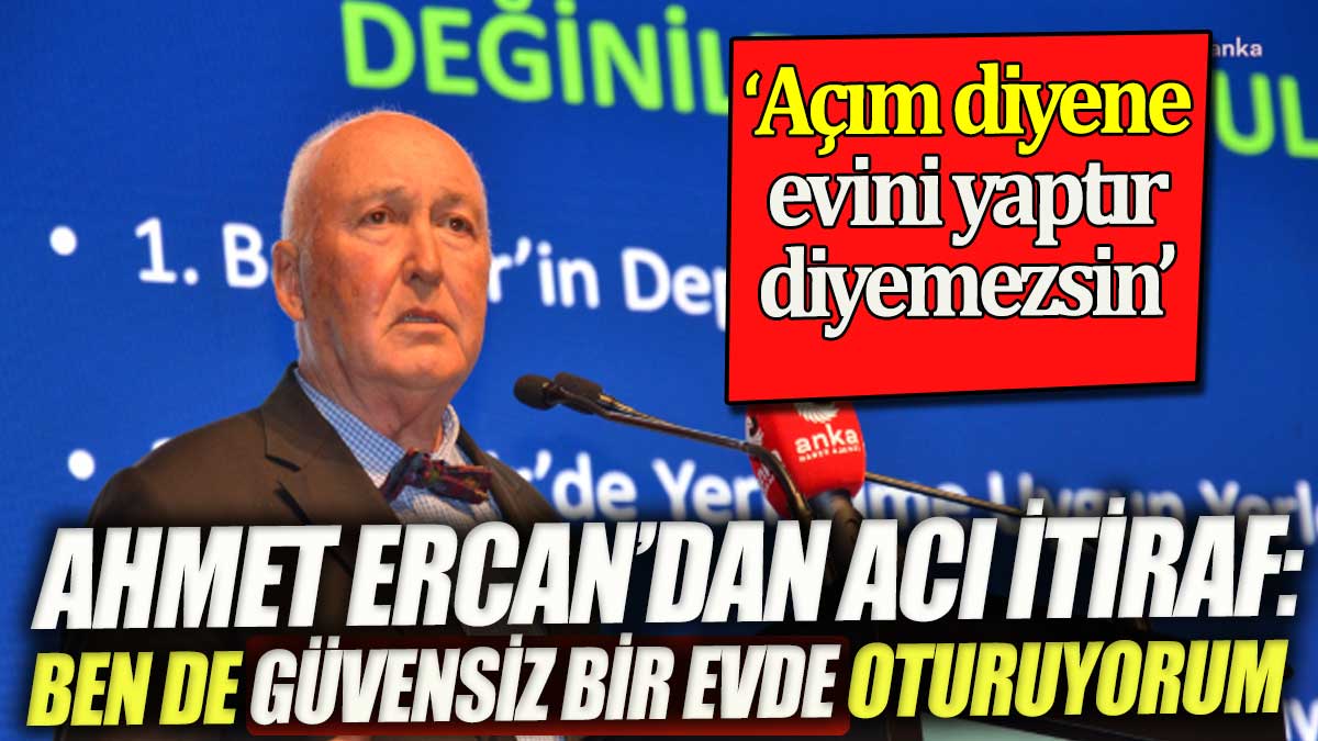 Ahmet Ercan'dan acı itiraf: Ben de güvensiz bir evde oturuyorum 'Açım diyen birine evini güçlendir diyemezsin'