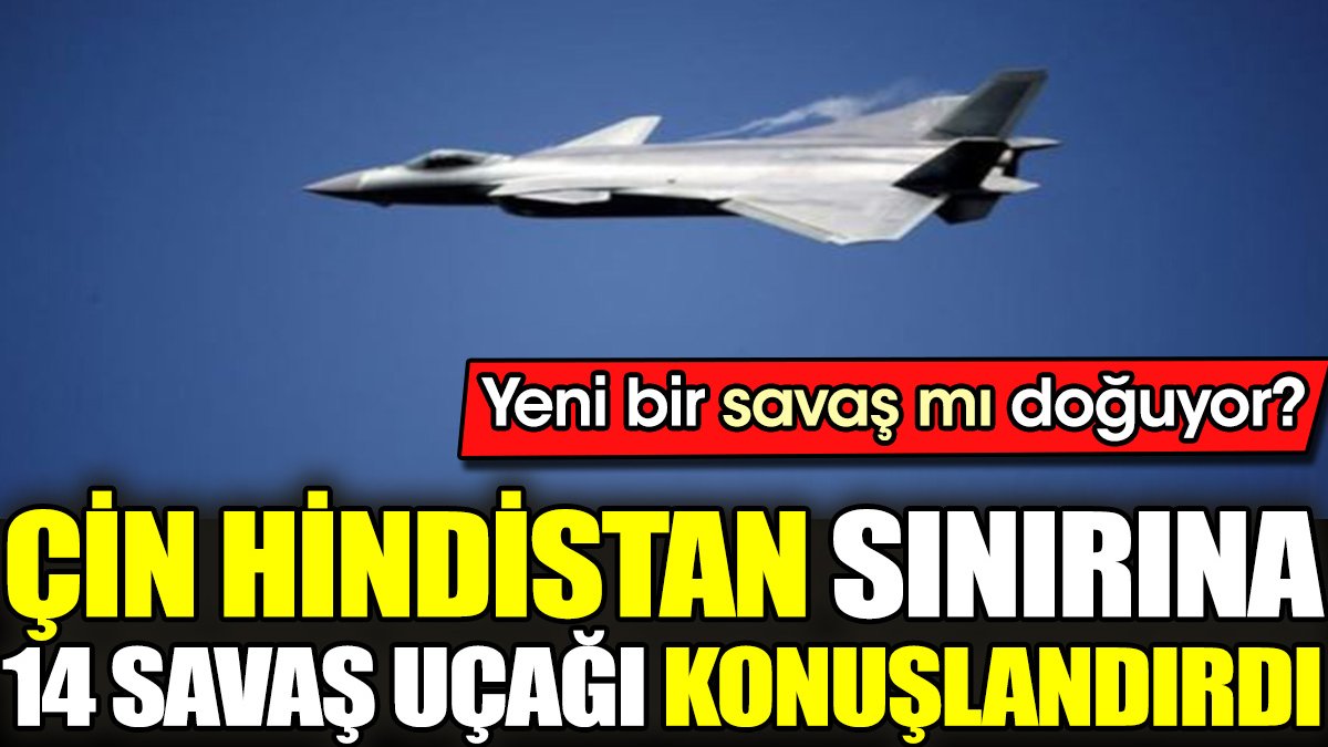 Çin Hindistan sınırına 14 savaş uçağı konuşlandırdı. Yeni bir savaş mı doğuyor?