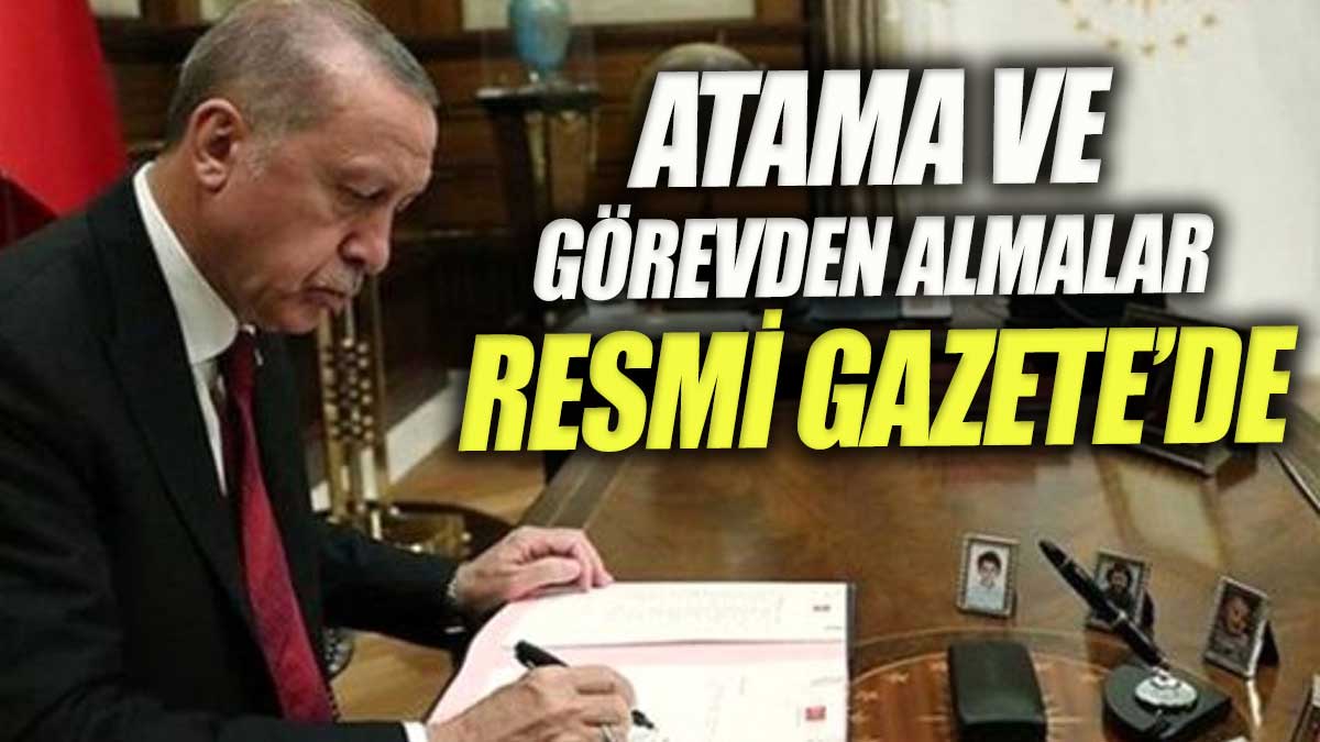 Cumhurbaşkanı Erdoğan imzası ile görevden alma ve atamalar Resmi Gazete'de