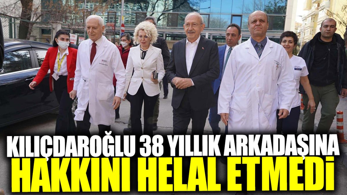 Kılıçdaroğlu 38 yıllık arkadaşına hakkını helal etmedi