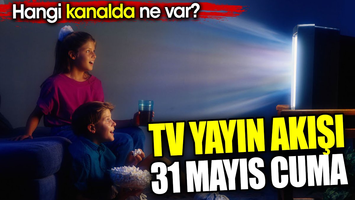 TV Yayın akışı 31 Mayıs Cuma. Hangi kanalda ne var?