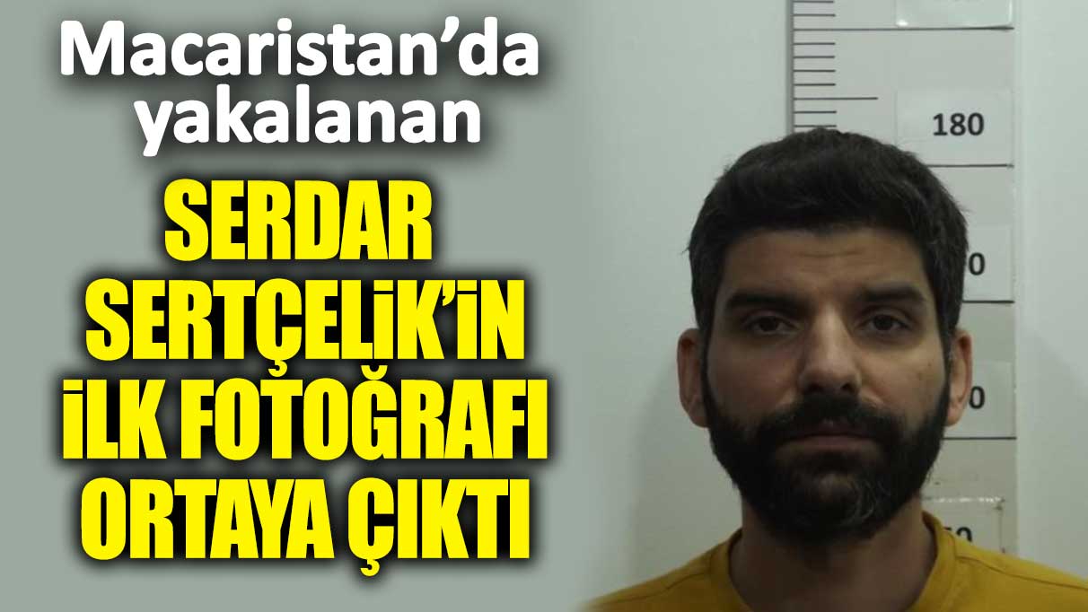 Macaristan’da yakalanan Serdar Sertçelik’in ilk fotoğrafı ortaya çıktı