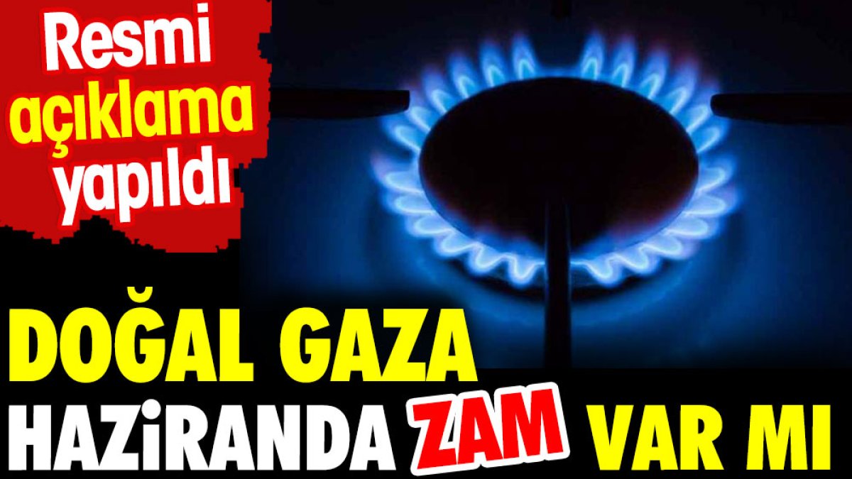 Haziranda doğal gaza zam var mı? Resmen açıklandı