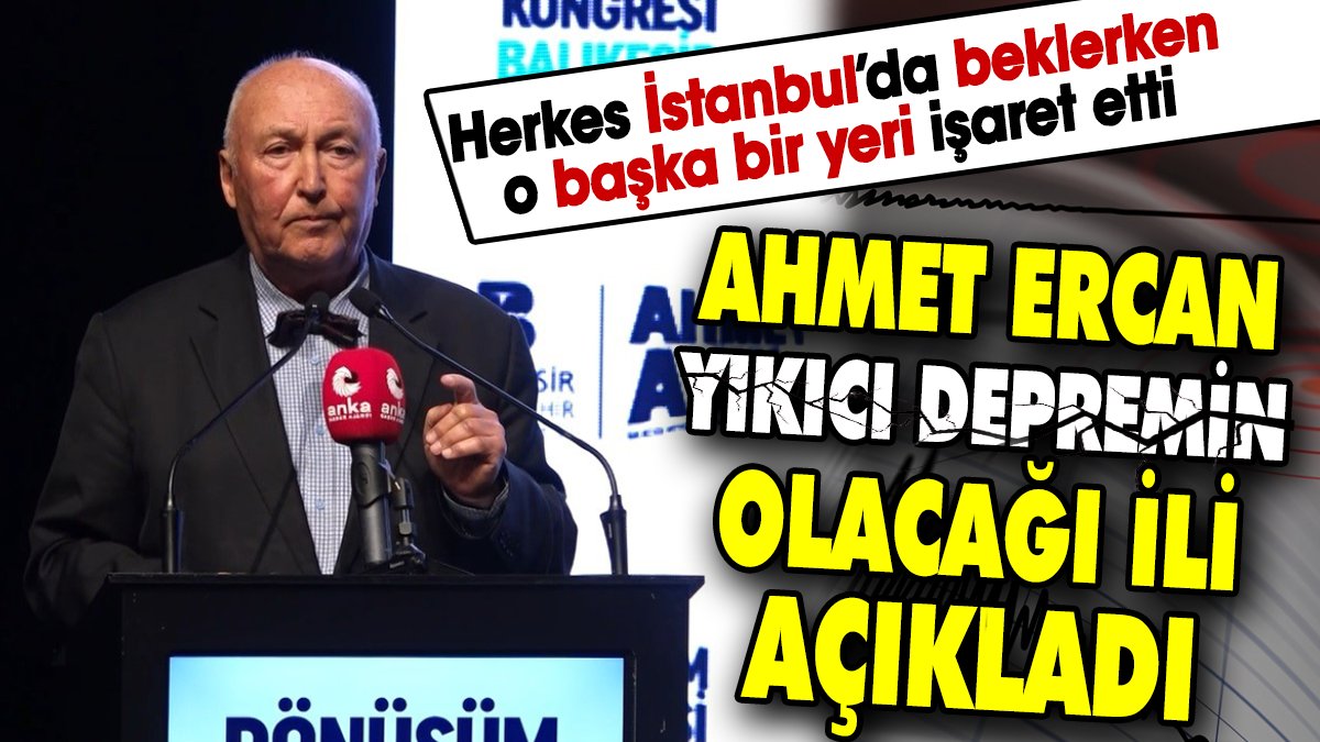 Ahmet Ercan yıkıcı depremin olacağı ili açıkladı. Herkes İstanbul’da beklerken o başka bir yeri işaret etti