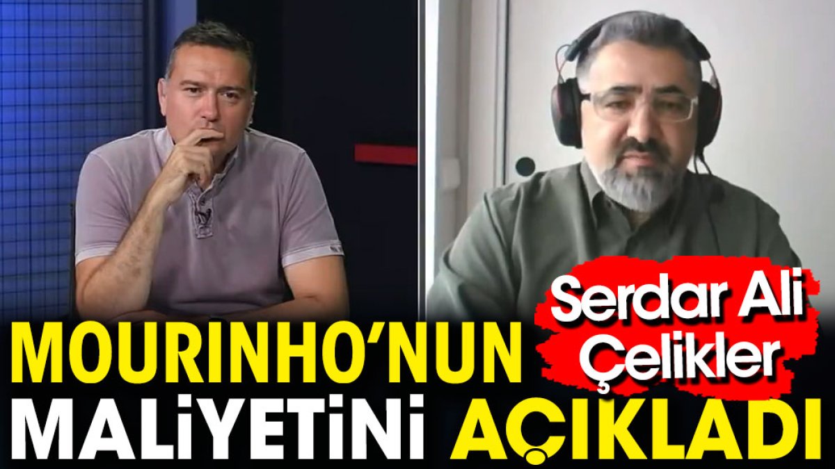 Serdar Ali Çelikler Mourinho'nun maliyetini açıkladı