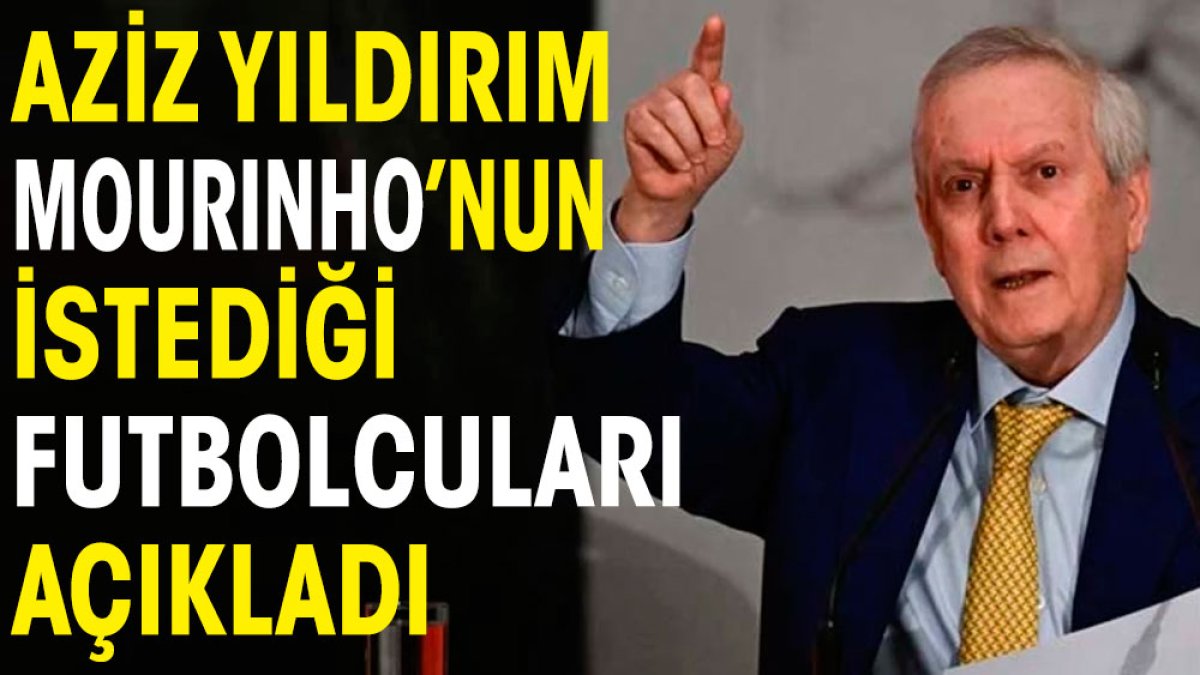 Aziz Yıldırım Mourinho'nun istediği futbolcuları açıkladı