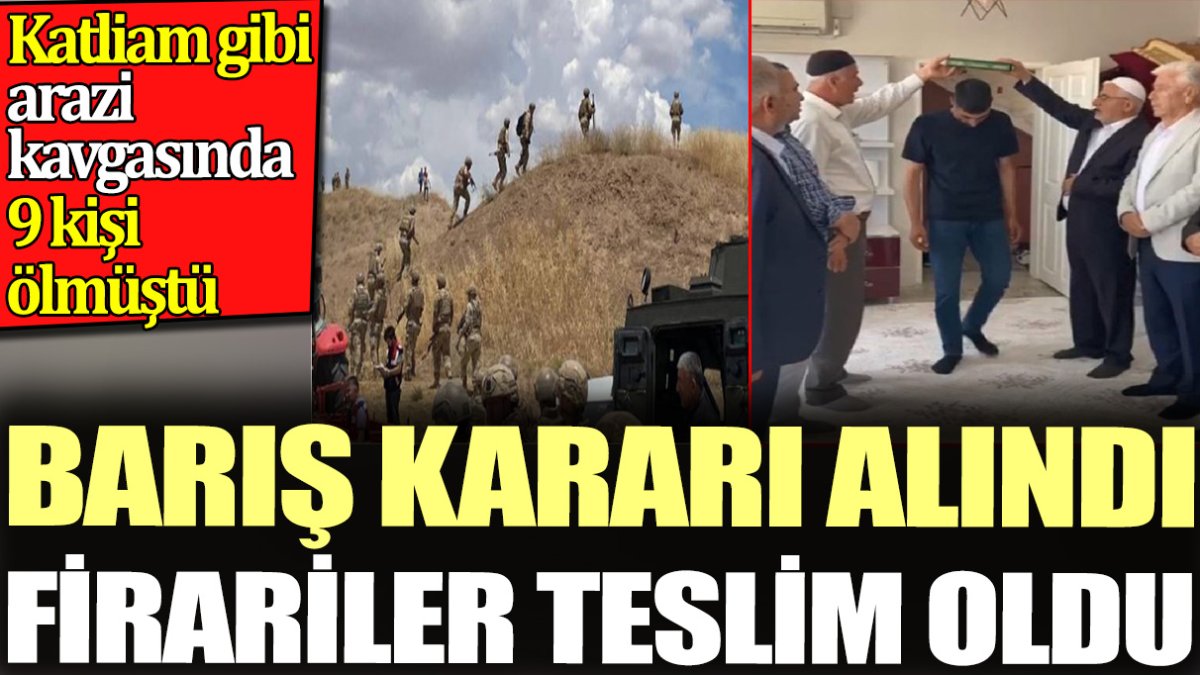 Katliam gibi arazi kavgasında 9 kişi ölmüştü. Barış kararı alındı firariler teslim oldu