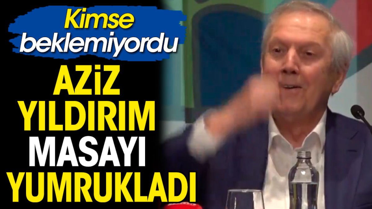 Aziz Yıldırım masayı yumrukladı