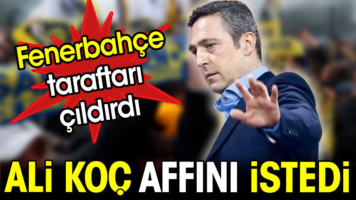 Ali Koç affını istedi. Fenerbahçe taraftarı çıldırdı