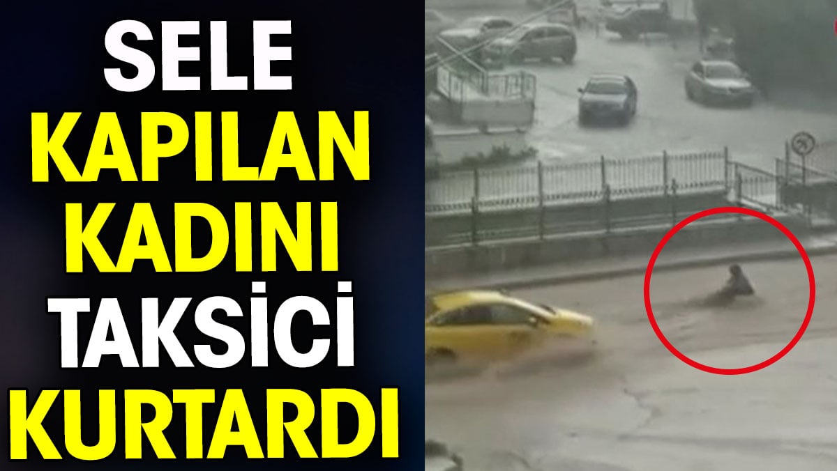 Sele kapılan kadını taksici kurtardı