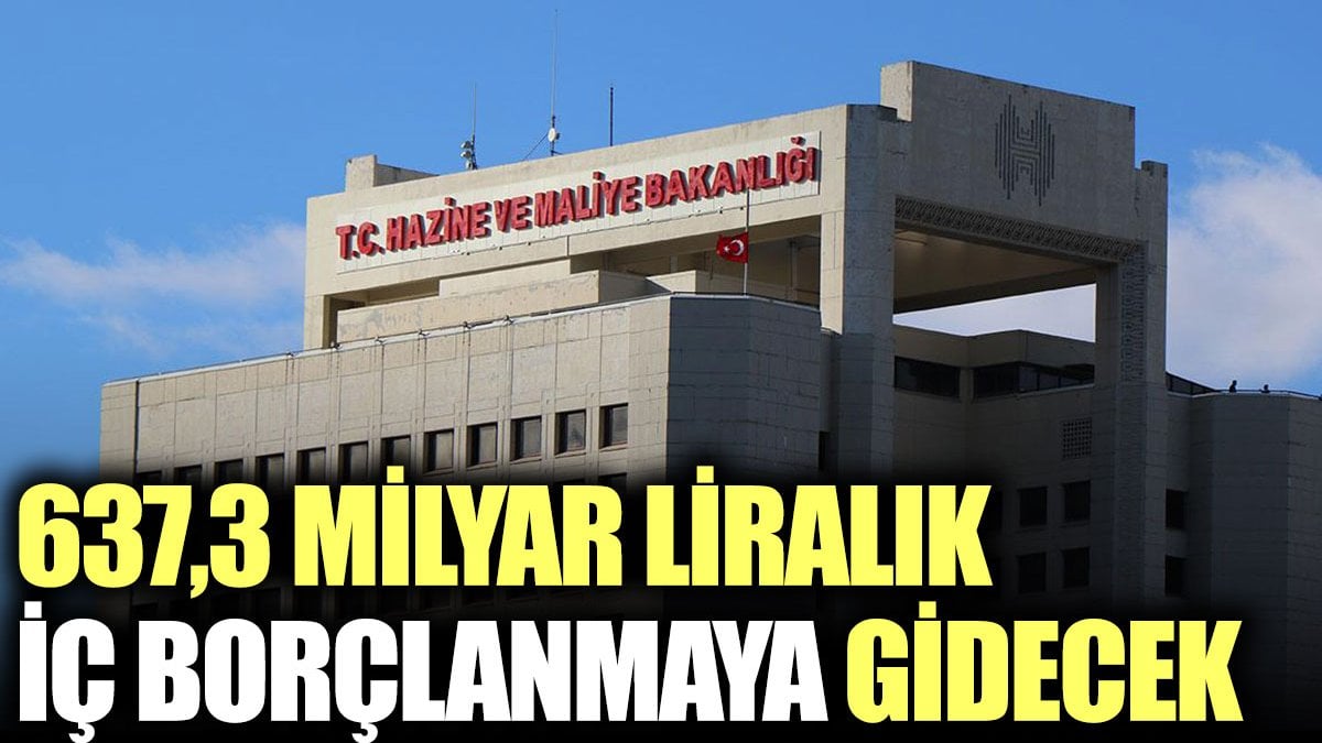 637,3 milyar liralık iç borçlanmaya gidecek