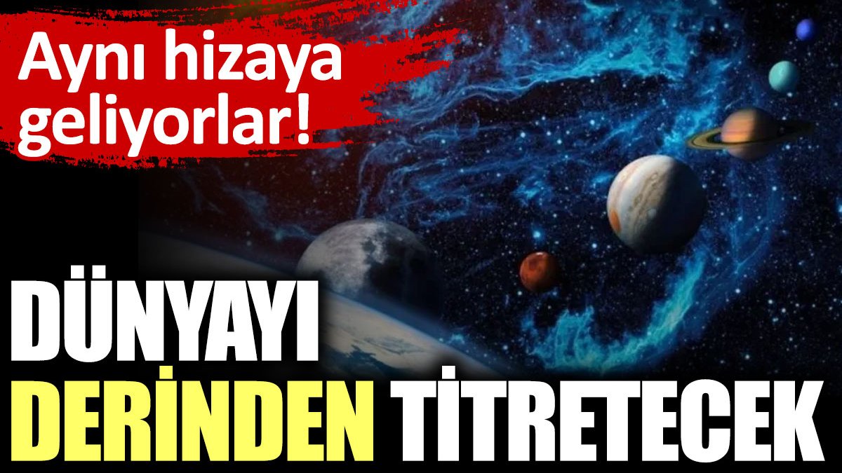 Dünyayı derinden titretecek. Aynı hizaya geliyorlar!