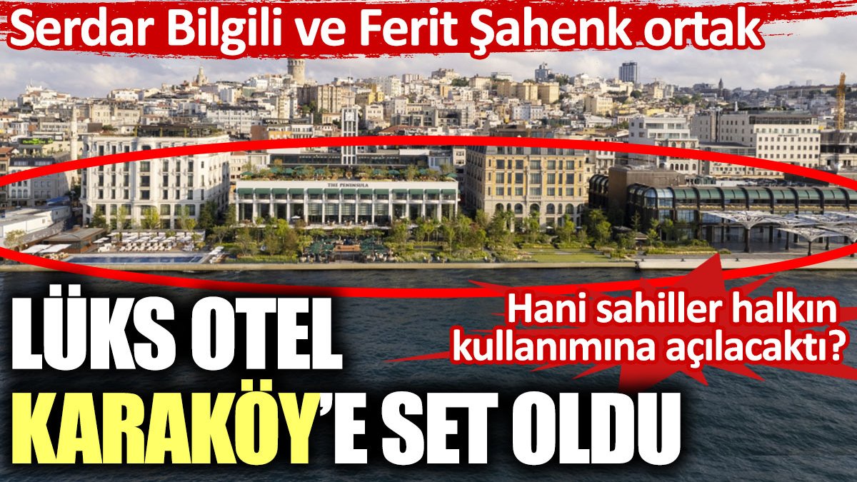 Lüks otel Karaköy’e set oldu. Serdar Bilgili ve Ferit Şahenk ortak