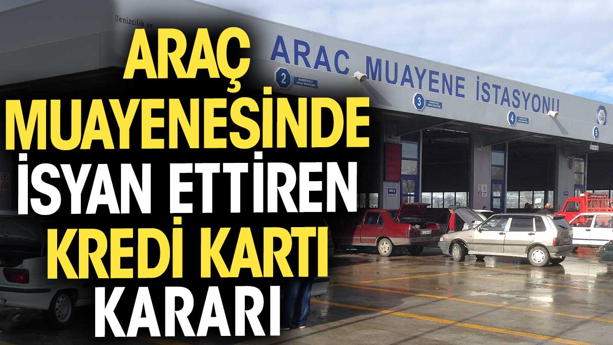 Araç muayenesinde isyan ettiren kredi kartı kararı