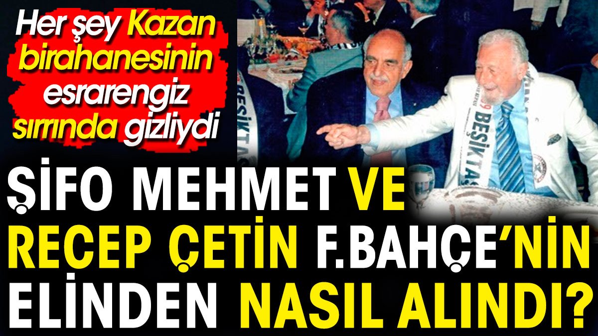 Şifo Mehmet ve Recep Çetin Fenerbahçe'nin elinden nasıl alındı? Kazan ...