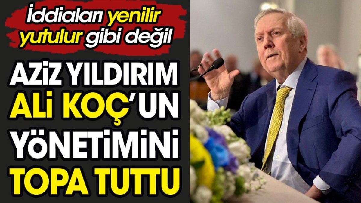 Aziz Yıldırım Ali Koç'un yönetimini topa tuttu. İddiaları yenilir yutulur gibi değil