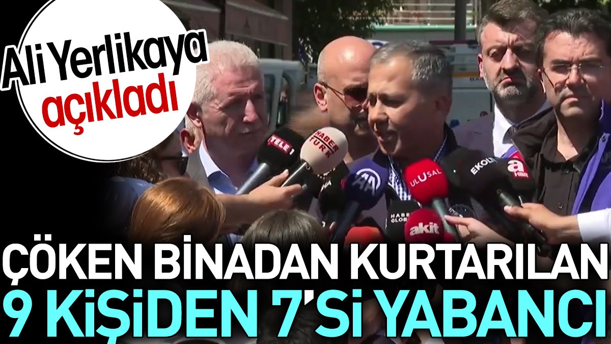 Çöken binadan kurtarılan 9 kişiden 7'si yabancı. Ali Yerlikaya açıkladı