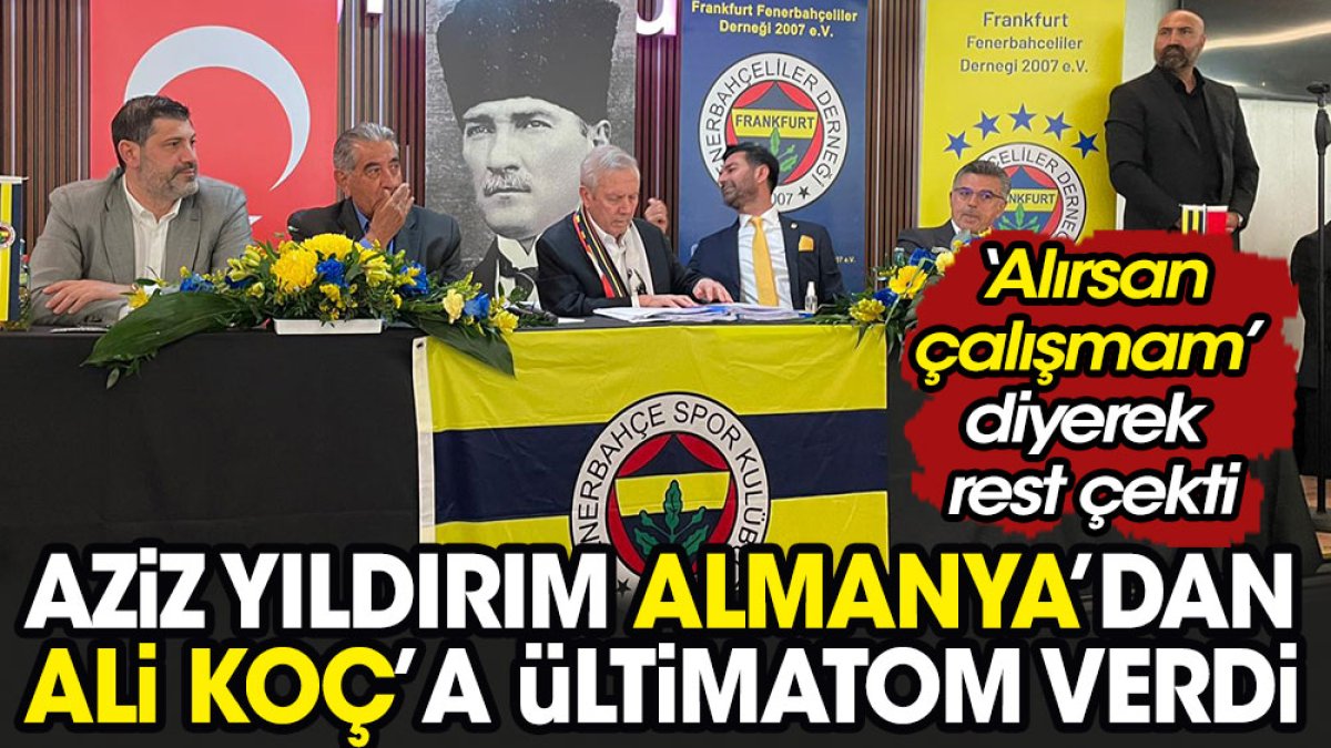 Aziz Yıldırım Almanya'dan Ali Koç'a ültimatom verdi. 'Alırsan çalışmam' diye rest çekti