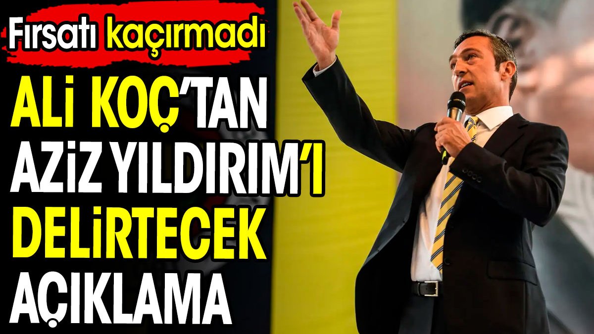 Ali Koç'tan Aziz Yıldırımı çıldırtacak açıklama