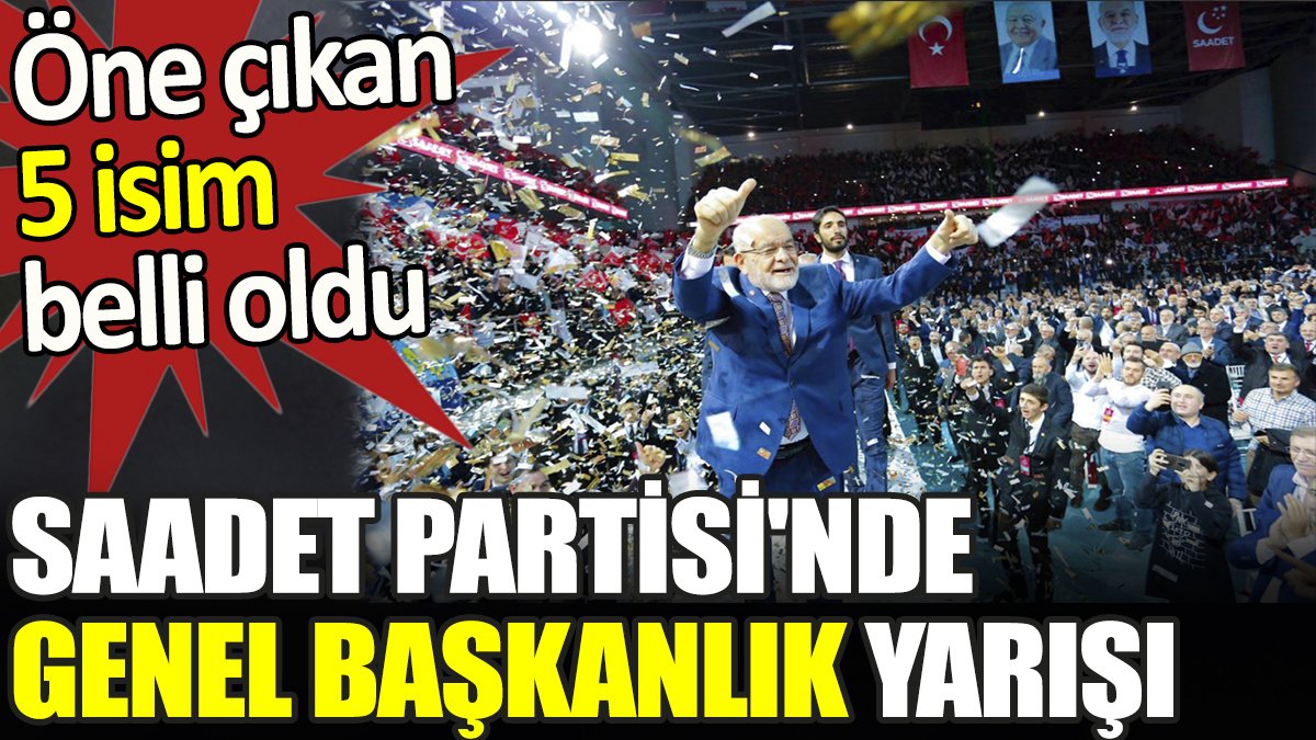 Saadet Partisi'nden genel başkanlık yarışı. Öne çıkan 5 isim belli oldu