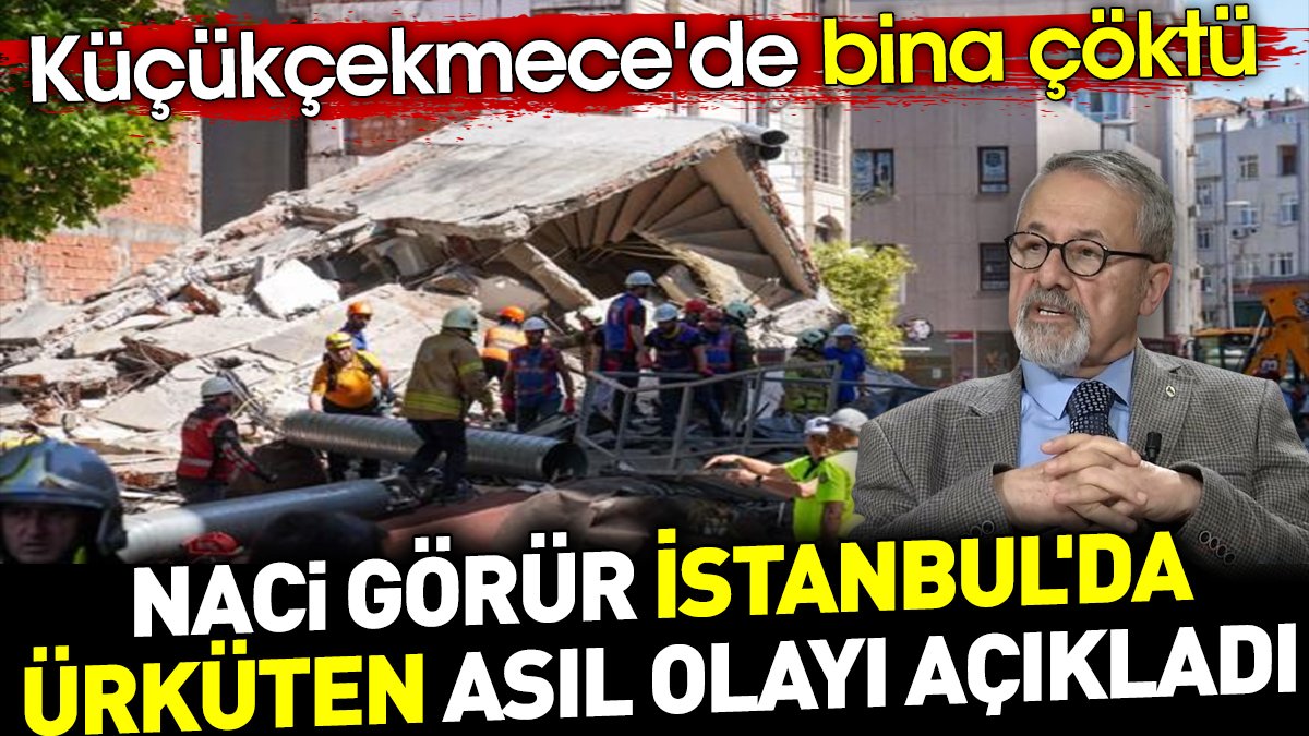 Küçükçekmece'de bina çöktü Naci Görür İstanbul'da ürküten asıl olayı açıkladı