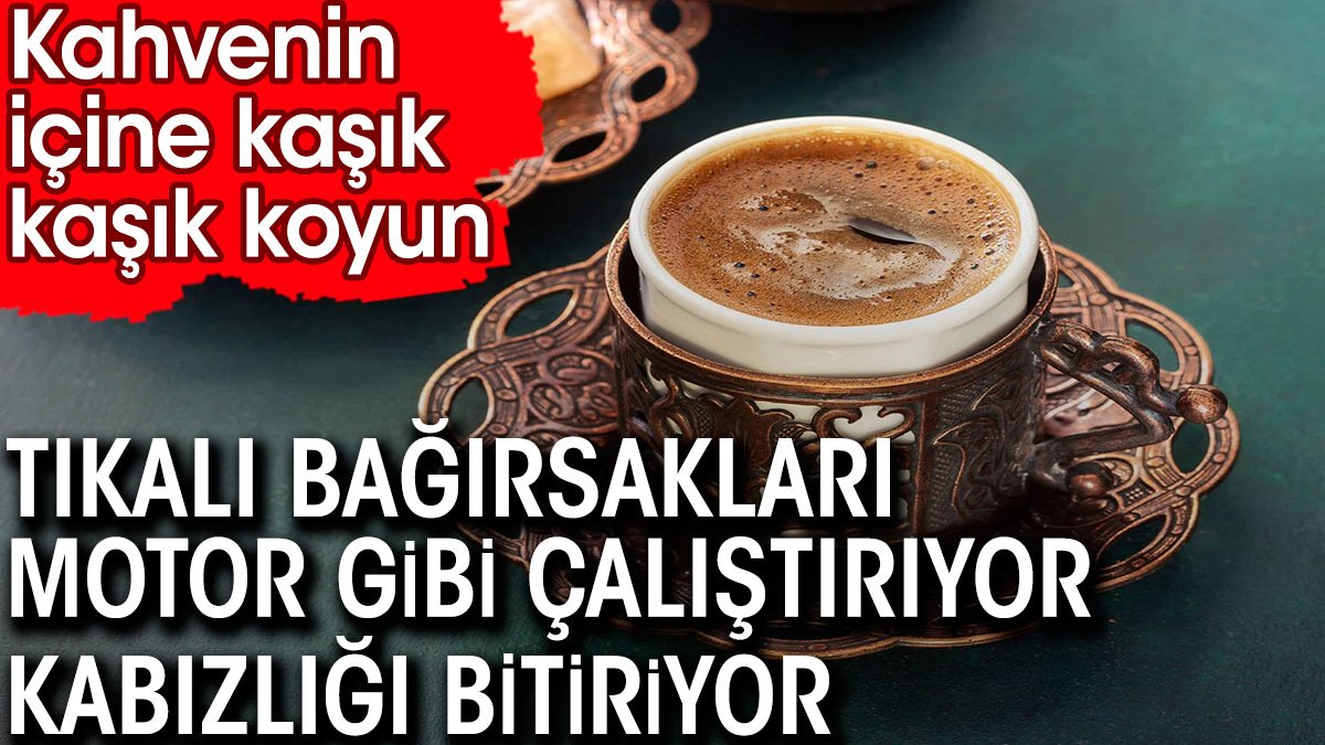 Kahvenin içine kaşık kaşık koyun! Tıkalı bağırsakları motor gibi çalıştırıyor kabızlığı bitiriyor