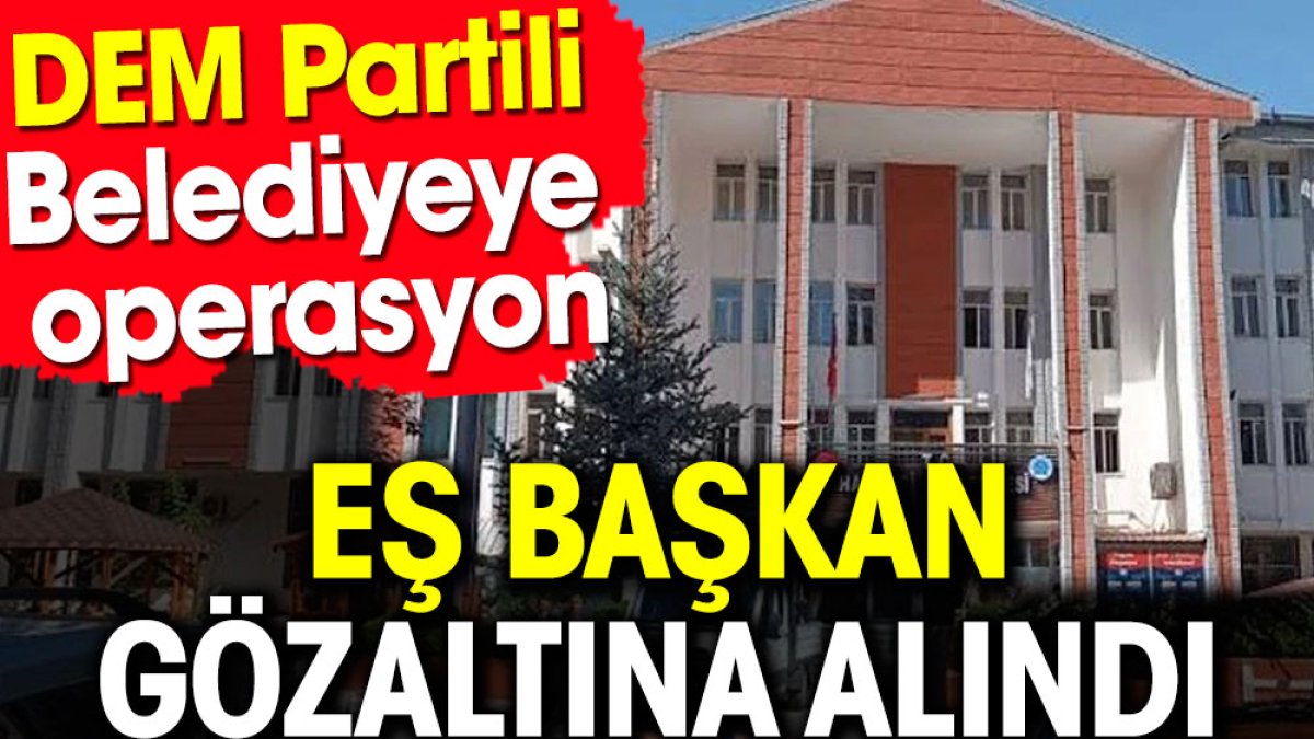 DEM Partili Belediyeye operasyon. Eş başkan gözaltına alındı